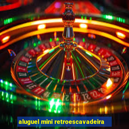 aluguel mini retroescavadeira